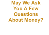 May We Ask You A Few  Questions About Money?